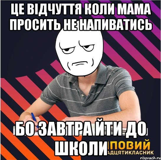 це відчуття коли мама просить не напиватись бо завтра йти до школи, Мем Типовий одинадцятикласник