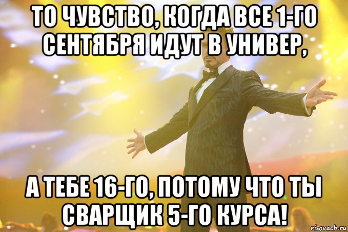 то чувство, когда все 1-го сентября идут в универ, а тебе 16-го, потому что ты сварщик 5-го курса!, Мем Тони Старк (Роберт Дауни младший)