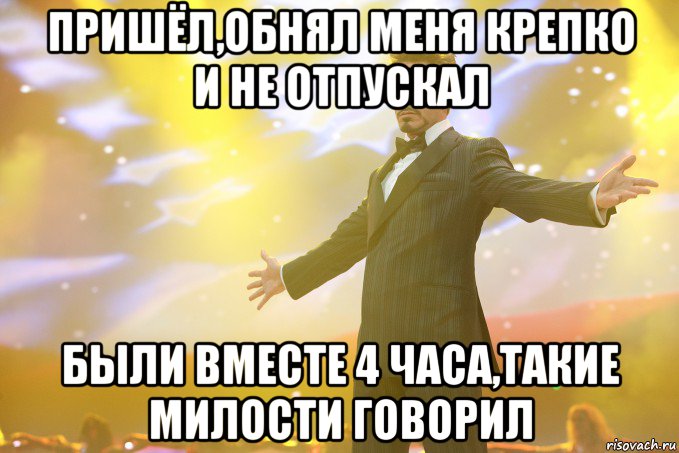 пришёл,обнял меня крепко и не отпускал были вместе 4 часа,такие милости говорил, Мем Тони Старк (Роберт Дауни младший)