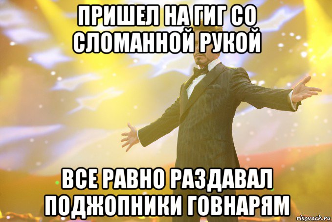 пришел на гиг со сломанной рукой все равно раздавал поджопники говнарям, Мем Тони Старк (Роберт Дауни младший)