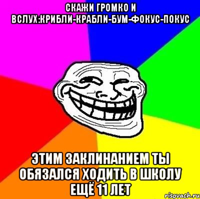 скажи громко и вслух:крибли-крабли-бум-фокус-покус этим заклинанием ты обязался ходить в школу ещё 11 лет, Мем Тролль Адвайс