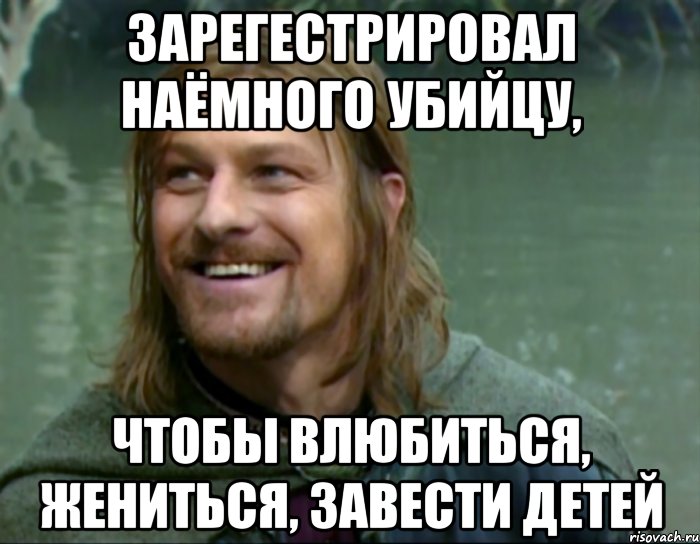 зарегестрировал наёмного убийцу, чтобы влюбиться, жениться, завести детей, Мем Тролль Боромир