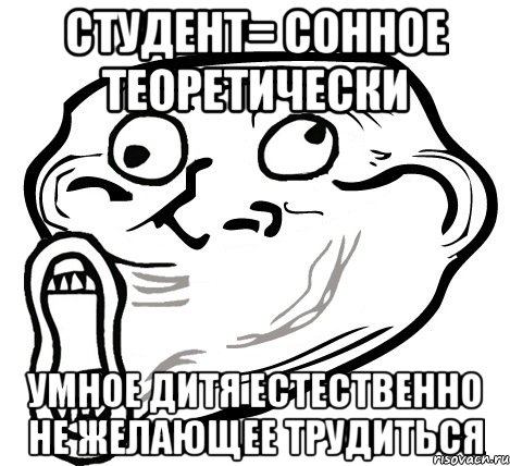 студент= сонное теоретически умное дитя естественно не желающее трудиться, Мем  Trollface LOL