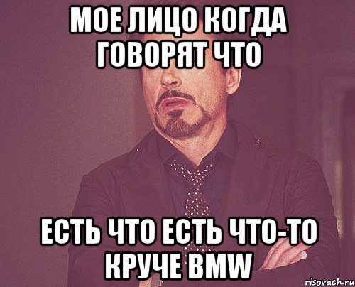 мое лицо когда говорят что есть что есть что-то круче bmw, Мем твое выражение лица