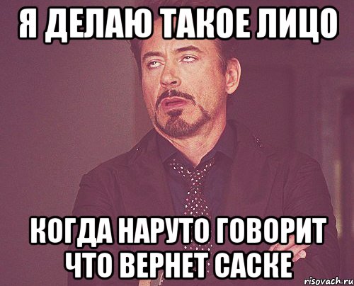 я делаю такое лицо когда наруто говорит что вернет саске, Мем твое выражение лица