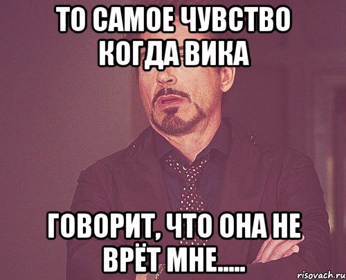 То самое чувство. Моё лицо когда мне говорят неправду. Вики врать. Мем когда кто то врет. Она врет.