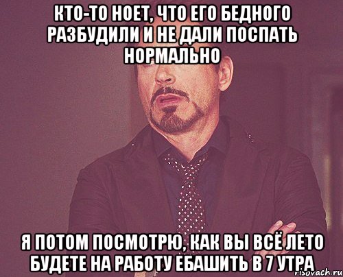 кто-то ноет, что его бедного разбудили и не дали поспать нормально я потом посмотрю, как вы всё лето будете на работу ебашить в 7 утра, Мем твое выражение лица