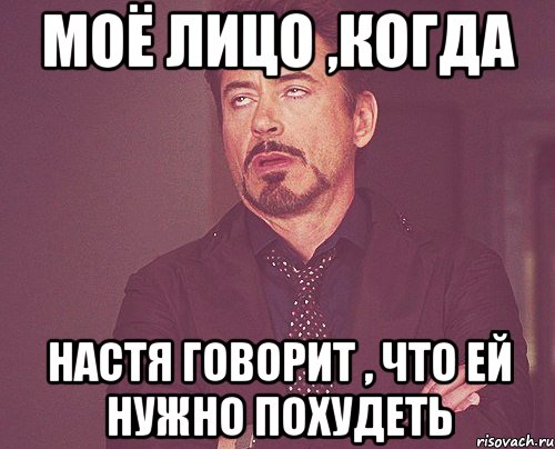 моё лицо ,когда настя говорит , что ей нужно похудеть, Мем твое выражение лица