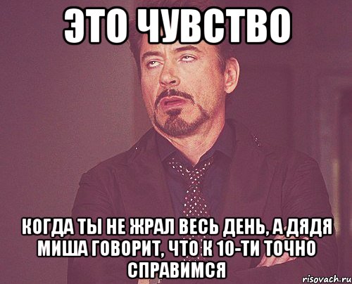 это чувство когда ты не жрал весь день, а дядя миша говорит, что к 10-ти точно справимся, Мем твое выражение лица