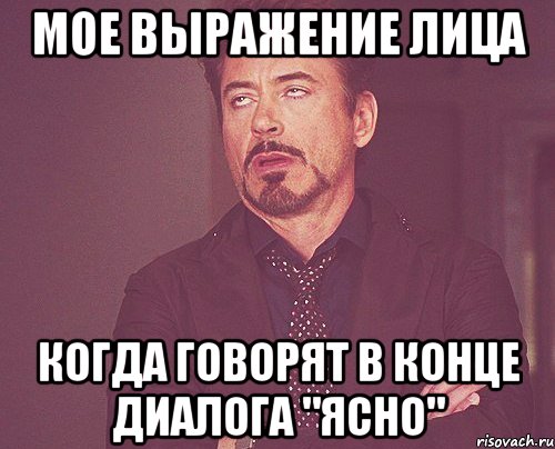 мое выражение лица когда говорят в конце диалога "ясно", Мем твое выражение лица