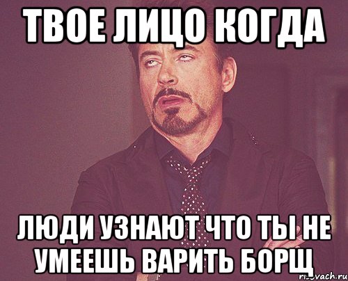 твое лицо когда люди узнают что ты не умеешь варить борщ, Мем твое выражение лица