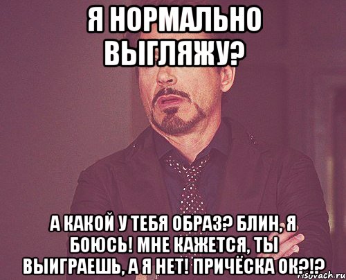 я нормально выгляжу? а какой у тебя образ? блин, я боюсь! мне кажется, ты выиграешь, а я нет! причёска ок?!?, Мем твое выражение лица