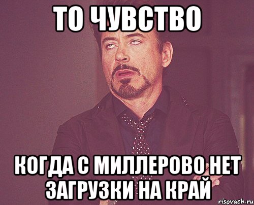 то чувство когда с миллерово нет загрузки на край, Мем твое выражение лица