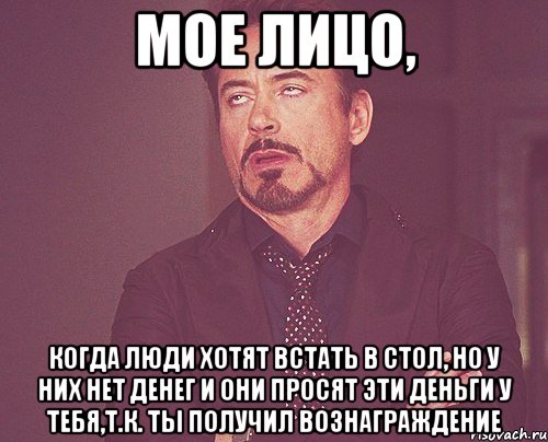 мое лицо, когда люди хотят встать в стол, но у них нет денег и они просят эти деньги у тебя,т.к. ты получил вознаграждение, Мем твое выражение лица