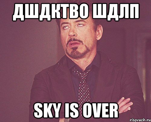 дшдктво шдлп sky is over, Мем твое выражение лица