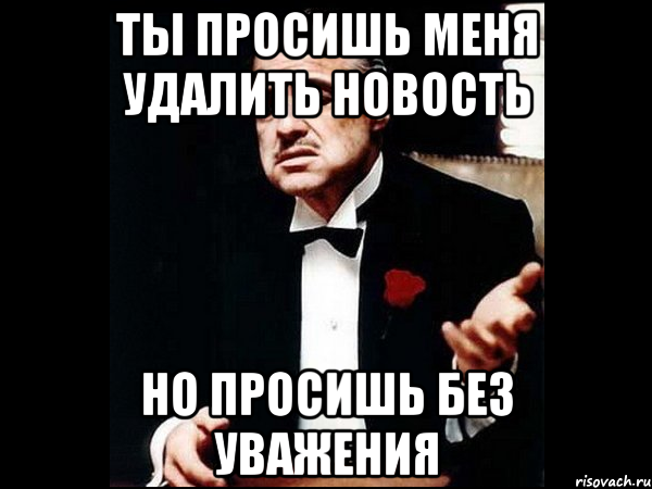 ты просишь меня удалить новость но просишь без уважения, Мем ты делаешь это без уважения