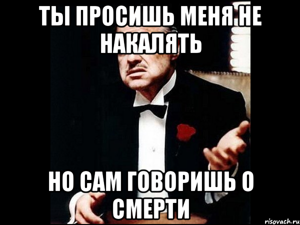 ты просишь меня не накалять но сам говоришь о смерти, Мем ты делаешь это без уважения