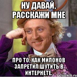 ну давай, расскажи мне про то, как милонов запретил шутить в интернете., Мем Ну давай расскажи (Вилли Вонка)