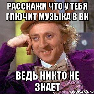 расскажи что у тебя глючит музыка в вк ведь никто не знает, Мем Ну давай расскажи (Вилли Вонка)