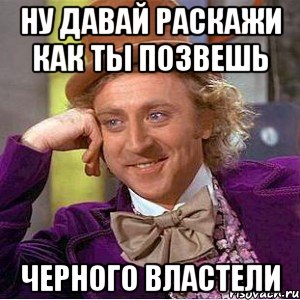 ну давай раскажи как ты позвешь черного властели, Мем Ну давай расскажи (Вилли Вонка)