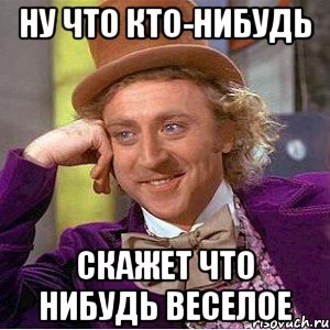 Здесь кто нибудь ест. Расскажи что нибудь. Кто нибудь. Ну что нибудь веселое. Картинка расскажи что нибудь.