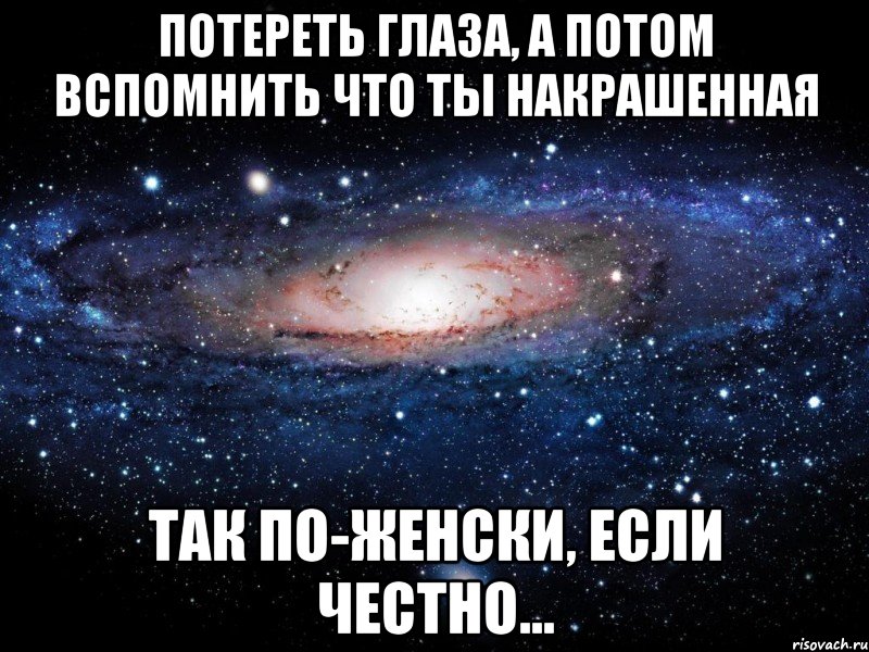 потереть глаза, а потом вспомнить что ты накрашенная так по-женски, если честно..., Мем Вселенная