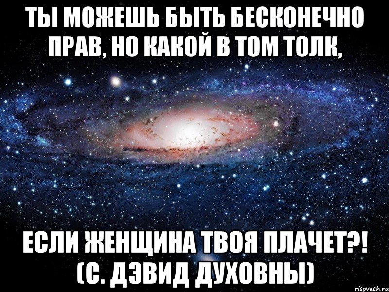 ты можешь быть бесконечно прав, но какой в том толк, если женщина твоя плачет?! (с. дэвид духовны), Мем Вселенная