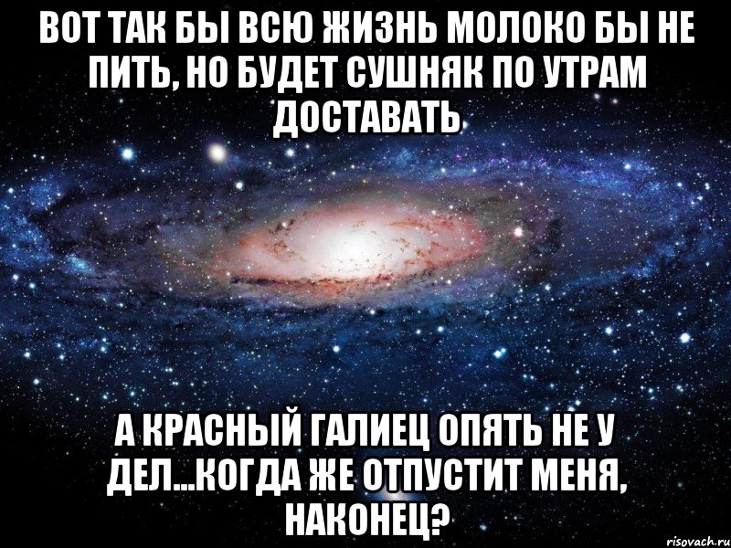 вот так бы всю жизнь молоко бы не пить, но будет сушняк по утрам доставать а красный галиец опять не у дел...когда же отпустит меня, наконец?, Мем Вселенная