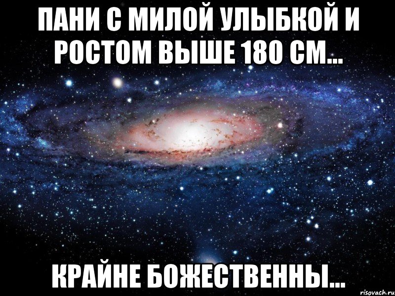 пани с милой улыбкой и ростом выше 180 см... крайне божественны..., Мем Вселенная