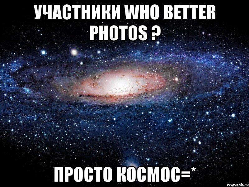 участники whо better phоtоs ? просто космос=*, Мем Вселенная