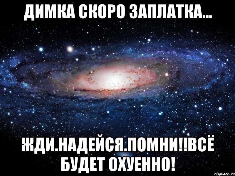 димка скоро заплатка... жди.надейся.помни!!всё будет охуенно!, Мем Вселенная