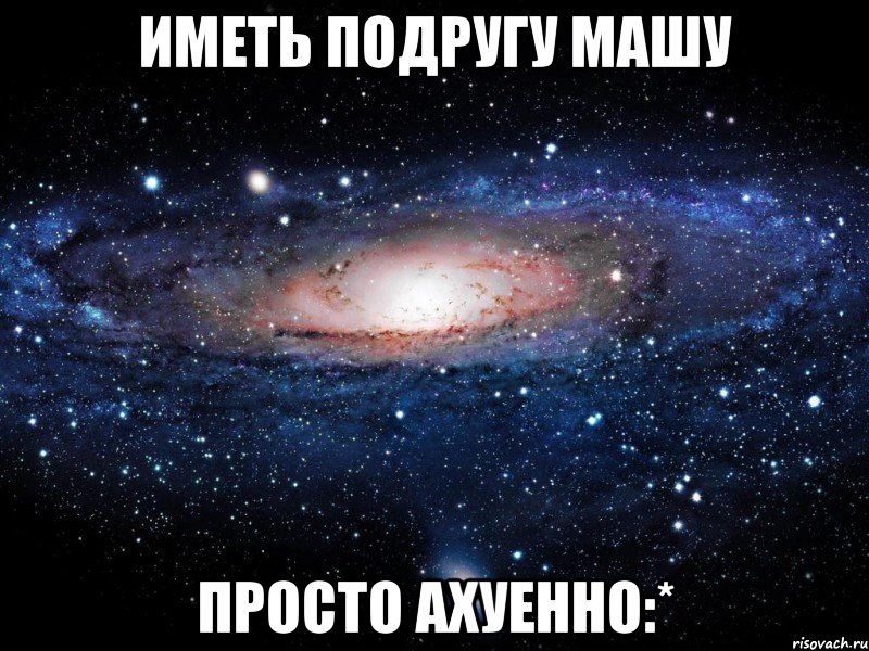 иметь подругу машу просто ахуенно:*, Мем Вселенная