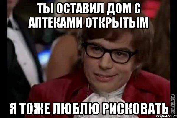 ты оставил дом с аптеками открытым я тоже люблю рисковать, Мем Остин Пауэрс (я тоже люблю рисковать)