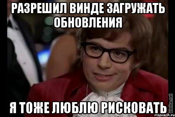 разрешил винде загружать обновления я тоже люблю рисковать, Мем Остин Пауэрс (я тоже люблю рисковать)