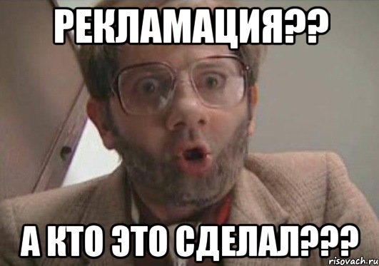 А кто это сделал. Рекламация прикол. Рекламация Мем. Отдел рекламации прикол. Смешные картинки для отдела рекламации.