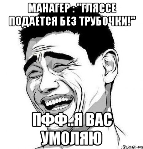 манагер : "гляссе подается без трубочки!" пфф..я вас умоляю, Мем Яо Мин