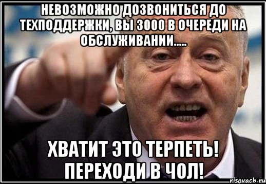 невозможно дозвониться до техподдержки, вы 3000 в очереди на обслуживании..... хватит это терпеть! переходи в чол!, Мем жириновский ты