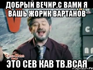 добрый вечир.с вами я вашь жорик вартанов это сев кав тв.всая, Мем жорик