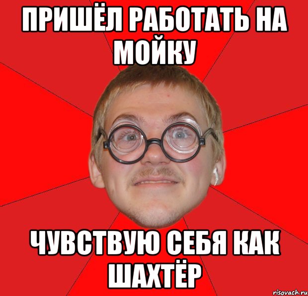 пришёл работать на мойку чувствую себя как шахтёр, Мем Злой Типичный Ботан