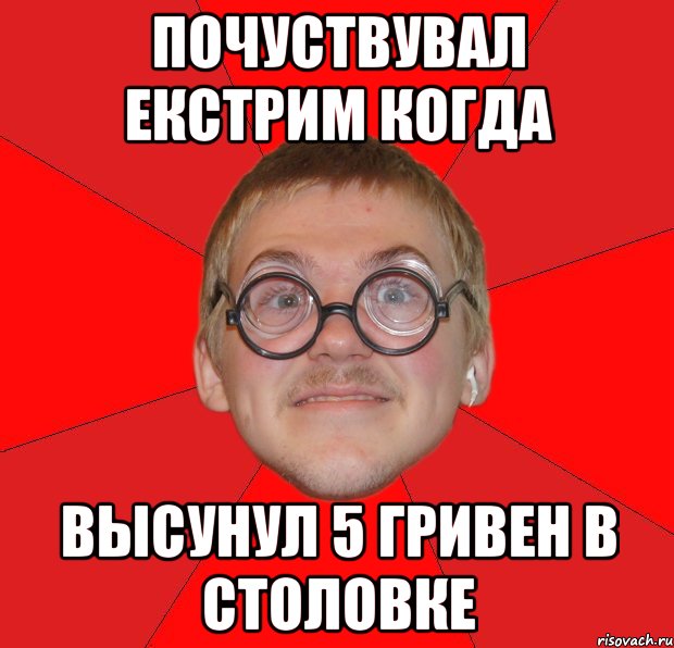 почуствувал екстрим когда высунул 5 гривен в столовке, Мем Злой Типичный Ботан