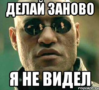 Заново делай. Мем вижу не вижу. Ничего не вижу Мем. Я не вижу Мем. Делать заново.