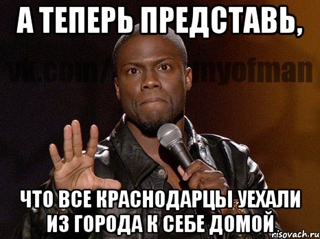 а теперь представь, что все краснодарцы уехали из города к себе домой