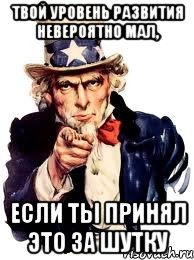 твой уровень развития невероятно мал, если ты принял это за шутку, Мем а ты