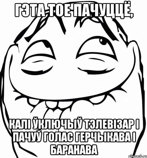 гэта тое пачуццё, калі ўключыў тэлевізар і пачуў голас герчыкава і баранава, Мем  аааа