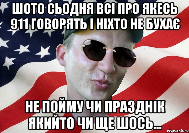 шото сьодня всі про якесь 911 говорять і ніхто не бухає не пойму чи празднік якийто чи ще шось...