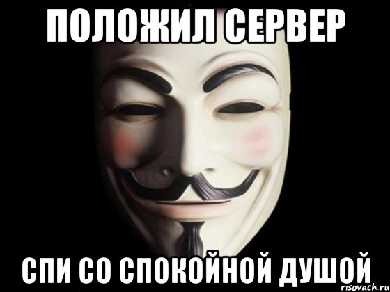 положил сервер спи со спокойной душой, Мем anonymous