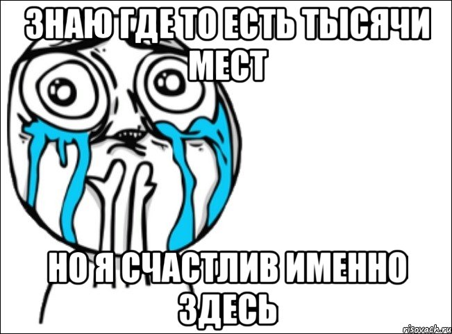 знаю где то есть тысячи мест но я счастлив именно здесь, Мем Это самый