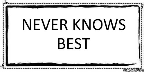 Know best. Never knows best. Never knows best на сигарете. Never knows best gif. Never knows better.