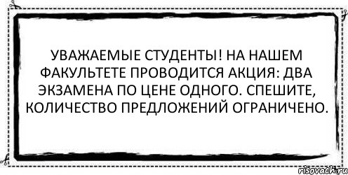 Уважаемые студенты! На нашем факультете проводится акция: два экзамена по цене одного. Спешите, количество предложений ограничено. , Комикс Асоциальная антиреклама