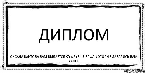 ДИПЛОМ ОКСАНА ВАИТОВА ВАМ ВЫДАЁТСЯ 60 ФД+ЕЩЁ 60ФД КОТОРЫЕ ДАВАЛИСЬ ВАМ РАНЕЕ, Комикс Асоциальная антиреклама